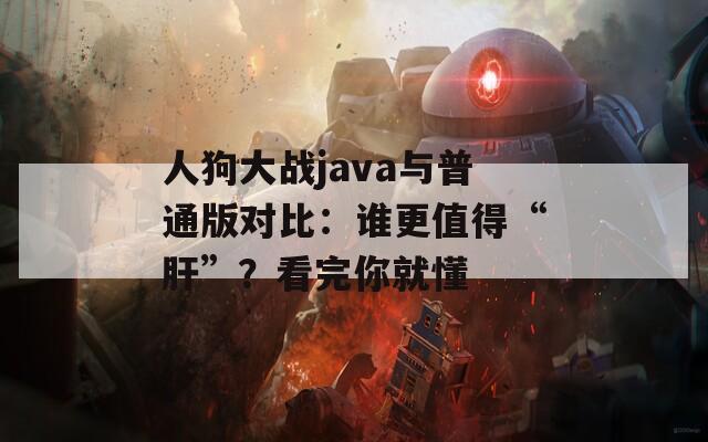 人狗大战java与普通版对比：谁更值得“肝”？看完你就懂