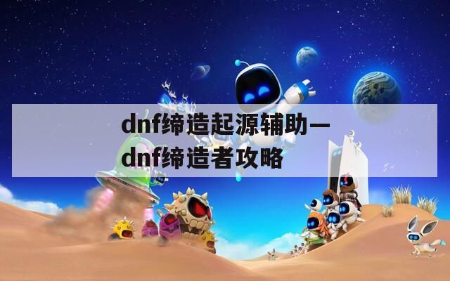 dnf缔造起源辅助—dnf缔造者攻略