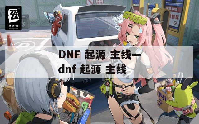 DNF 起源 主线—dnf 起源 主线