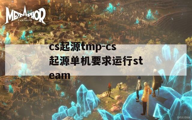 cs起源tmp-cs起源单机要求运行steam