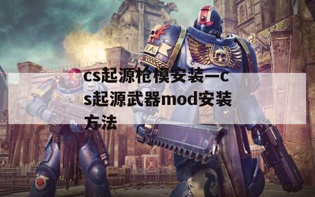 cs起源枪模安装—cs起源武器mod安装方法