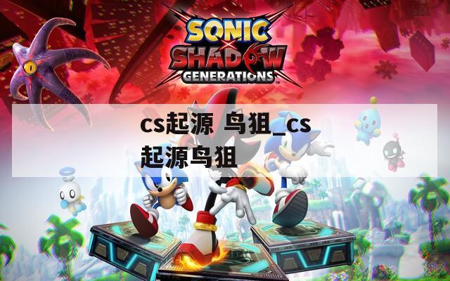 cs起源 鸟狙_cs起源鸟狙