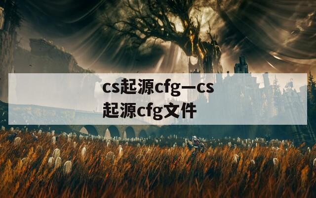 cs起源cfg—cs起源cfg文件