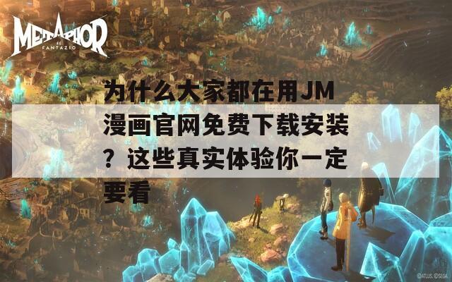 为什么大家都在用JM漫画官网免费下载安装？这些真实体验你一定要看