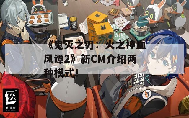 《鬼灭之刃：火之神血风谭2》新CM介绍两种模式！