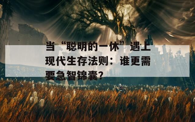 当“聪明的一休”遇上现代生存法则：谁更需要急智锦囊？