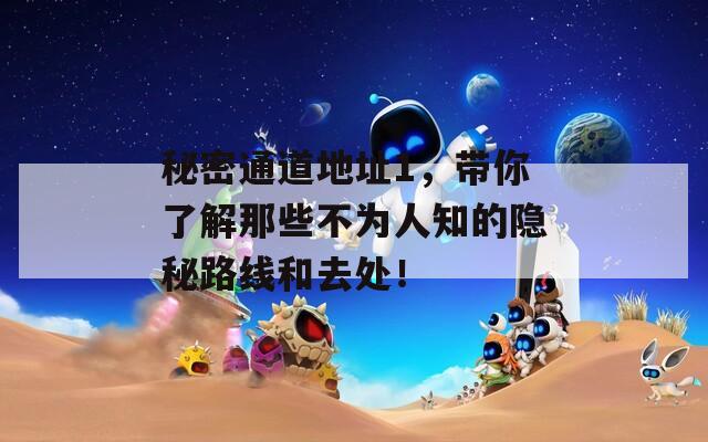 秘密通道地址1，带你了解那些不为人知的隐秘路线和去处！