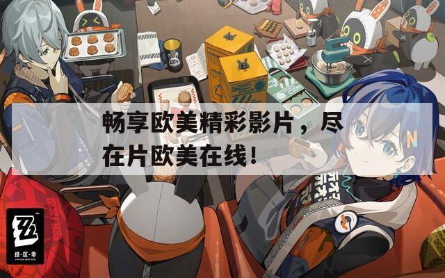 畅享欧美精彩影片，尽在片欧美在线！