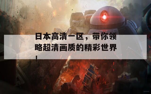 日本高清一区，带你领略超清画质的精彩世界！