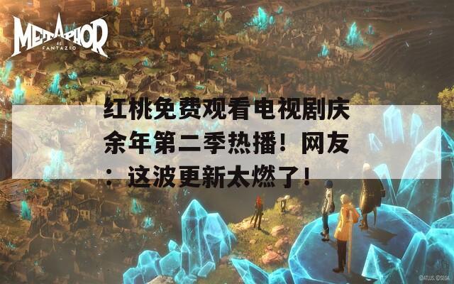 红桃免费观看电视剧庆余年第二季热播！网友：这波更新太燃了！