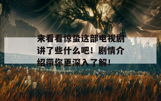 来看看惊蛰这部电视剧讲了些什么吧！剧情介绍带你更深入了解！