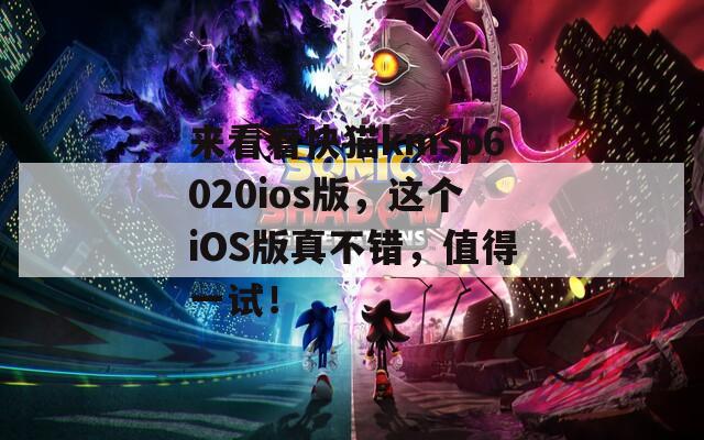 来看看快猫kmsp6020ios版，这个iOS版真不错，值得一试！