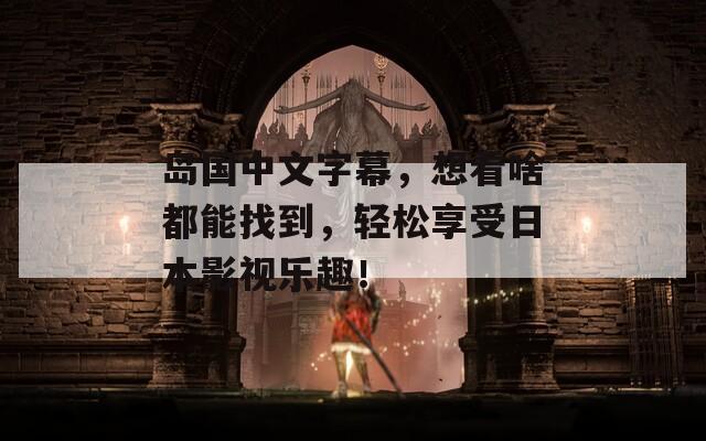 岛国中文字幕，想看啥都能找到，轻松享受日本影视乐趣！