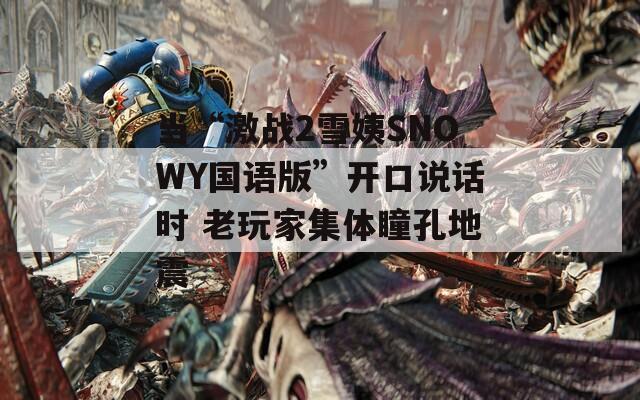 当“激战2雪姨SNOWY国语版”开口说话时 老玩家集体瞳孔地震