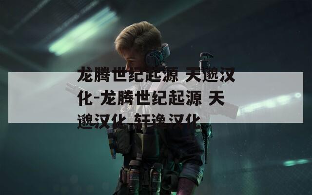 龙腾世纪起源 天邈汉化-龙腾世纪起源 天邈汉化 轩逸汉化
