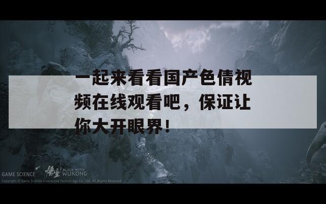 一起来看看国产色倩视频在线观看吧，保证让你大开眼界！