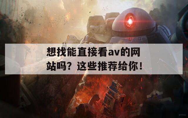 想找能直接看av的网站吗？这些推荐给你！