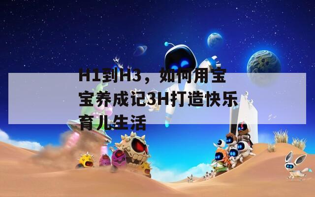 H1到H3，如何用宝宝养成记3H打造快乐育儿生活