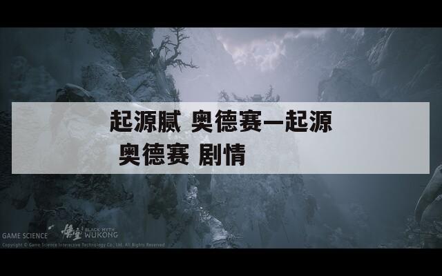 起源腻 奥德赛—起源 奥德赛 剧情