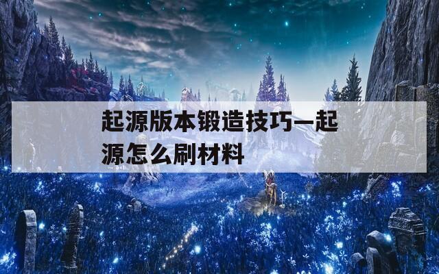 起源版本锻造技巧—起源怎么刷材料