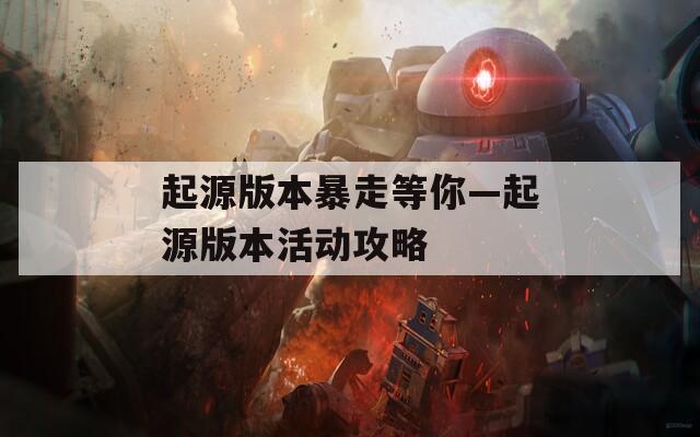 起源版本暴走等你—起源版本活动攻略