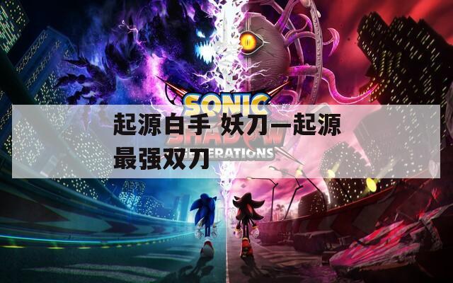 起源白手 妖刀—起源最强双刀