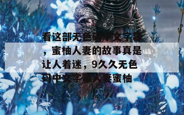 看这部无色码中文字幕，蜜柚人妻的故事真是让人着迷，9久久无色码中文字幕人妻蜜柚