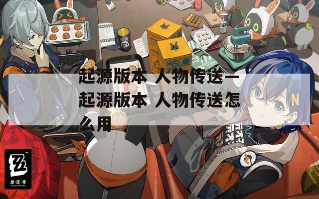 起源版本 人物传送—起源版本 人物传送怎么用