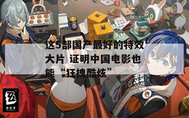 这5部国产最好的特效大片 证明中国电影也能“狂拽酷炫”