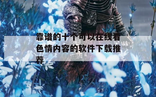靠谱的十个可以在线看色情内容的软件下载推荐