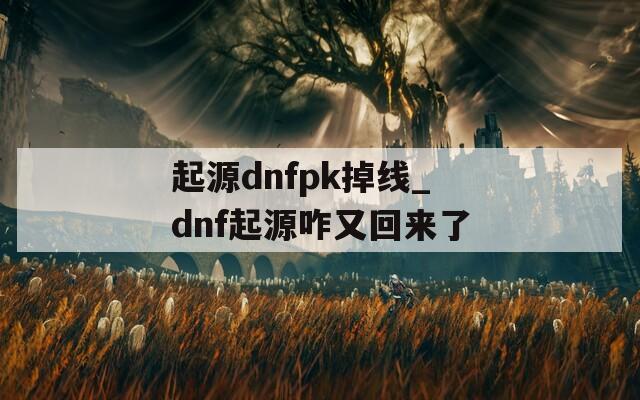 起源dnfpk掉线_dnf起源咋又回来了