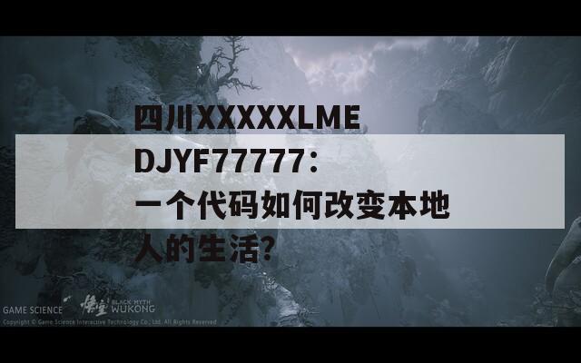 四川XXXXXLMEDJYF77777：一个代码如何改变本地人的生活？