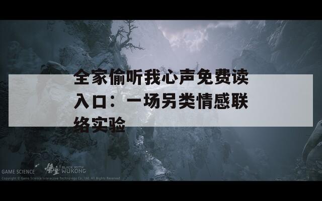 全家偷听我心声免费读入口：一场另类情感联络实验