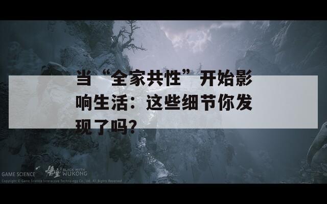 当“全家共性”开始影响生活：这些细节你发现了吗？