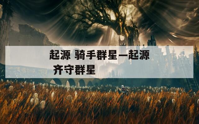 起源 骑手群星—起源 齐守群星