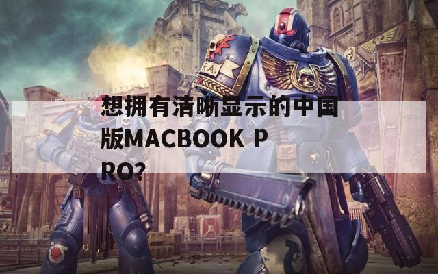 想拥有清晰显示的中国版MACBOOK PRO？
