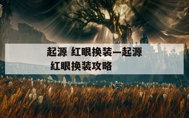 起源 红眼换装—起源 红眼换装攻略
