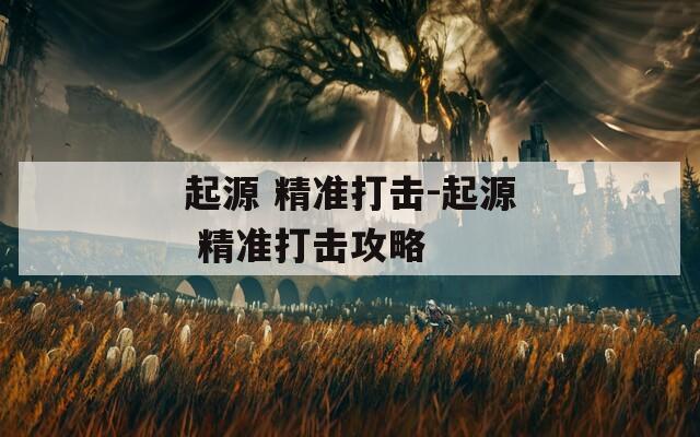 起源 精准打击-起源 精准打击攻略