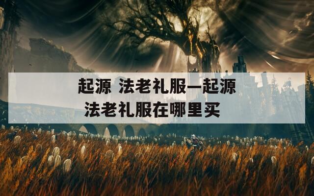 起源 法老礼服—起源 法老礼服在哪里买