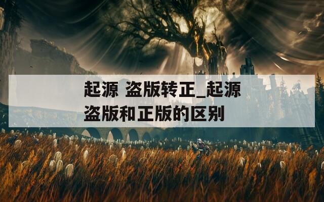 起源 盗版转正_起源盗版和正版的区别
