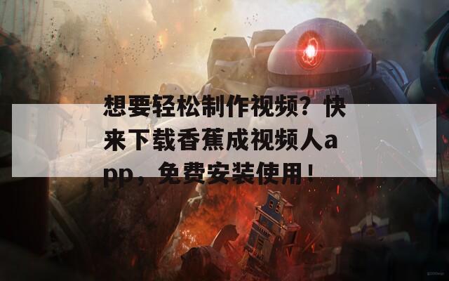 想要轻松制作视频？快来下载香蕉成视频人app，免费安装使用！