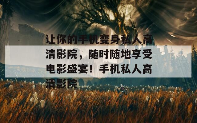让你的手机变身私人高清影院，随时随地享受电影盛宴！手机私人高清影院