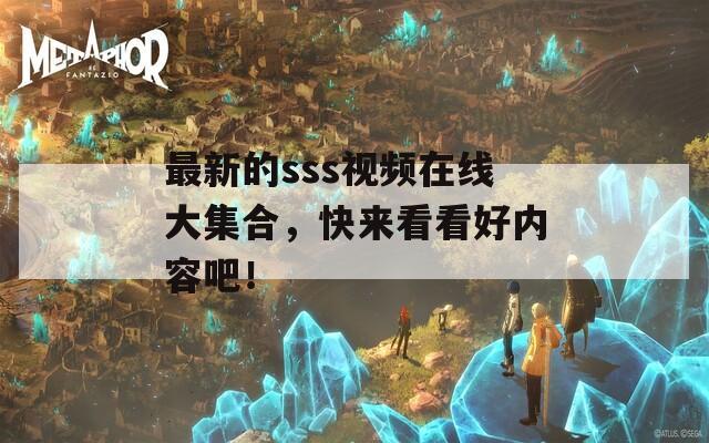 最新的sss视频在线大集合，快来看看好内容吧！