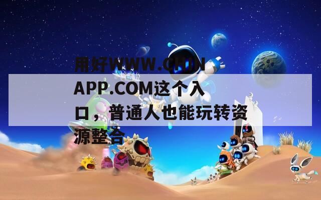 用好WWW.CHINAPP.COM这个入口，普通人也能玩转资源整合