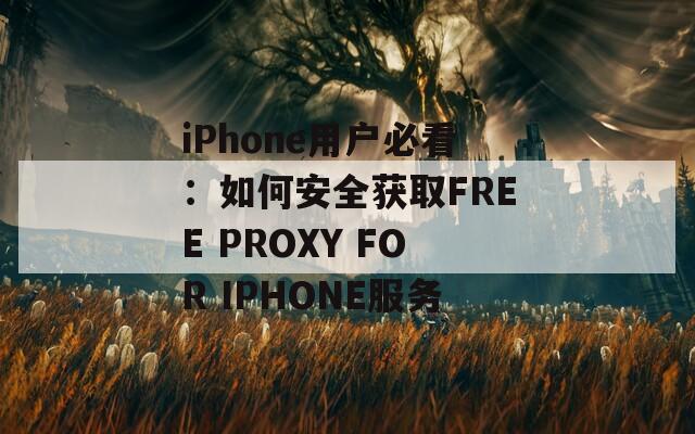 iPhone用户必看：如何安全获取FREE PROXY FOR IPHONE服务