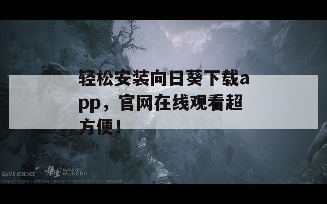 轻松安装向日葵下载app，官网在线观看超方便！
