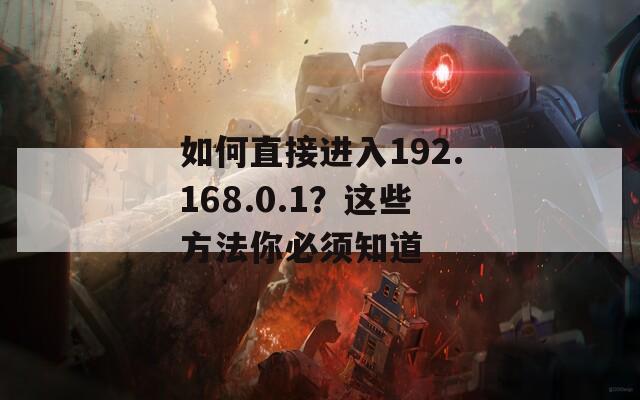 如何直接进入192.168.0.1？这些方法你必须知道