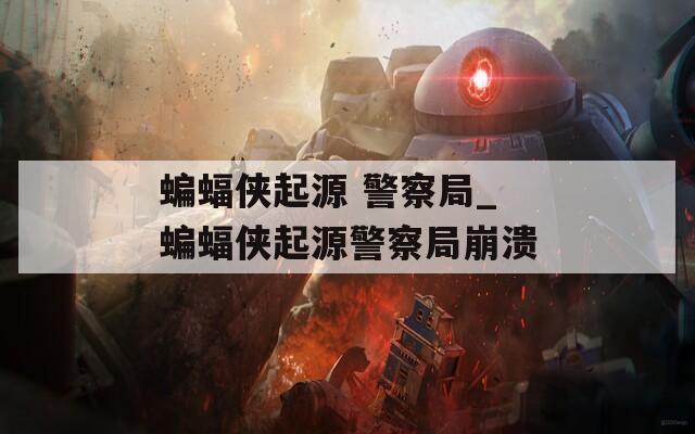 蝙蝠侠起源 警察局_蝙蝠侠起源警察局崩溃