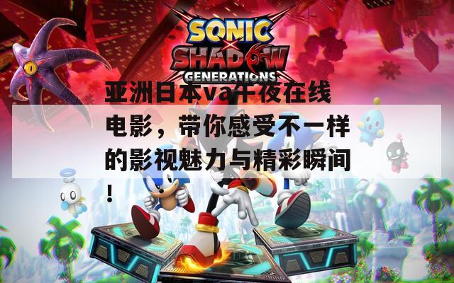 亚洲日本va午夜在线电影，带你感受不一样的影视魅力与精彩瞬间！