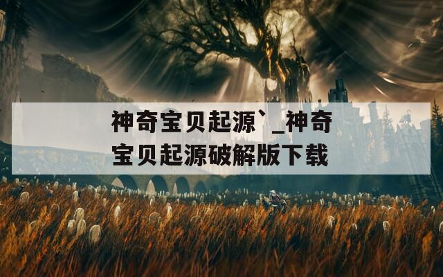 神奇宝贝起源`_神奇宝贝起源破解版下载